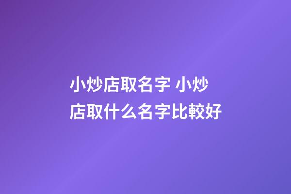 小炒店取名字 小炒店取什么名字比較好-第1張-店鋪起名-玄機派